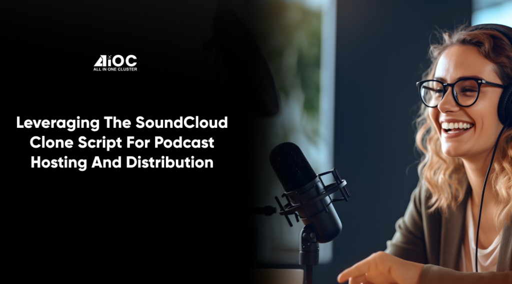 Leveraging the SoundCloud Clone Script for Podcast Hosting and Distribution